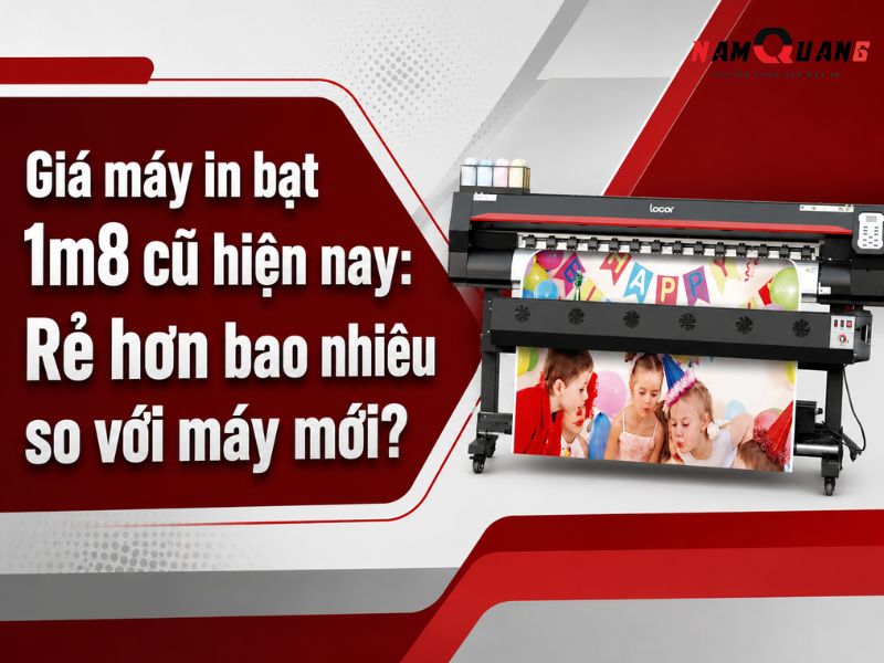 Giá máy in bạt 1m8 cũ hiện nay: Rẻ hơn bao nhiêu so với máy mới?