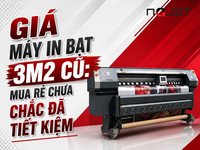 Giá máy in bạt 3m2 cũ: Mua rẻ chưa chắc đã tiết kiệm