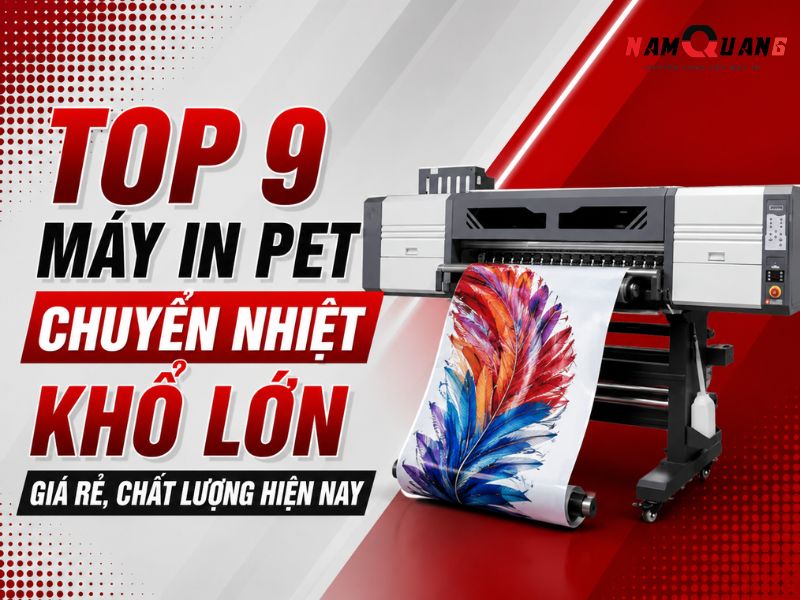 Top 9 máy in PET chuyển nhiệt khổ lớn giá rẻ, chất lượng hiện nay
